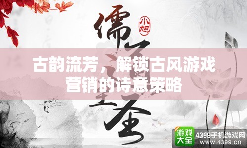 古韻流芳，解鎖古風(fēng)游戲營銷的詩意策略