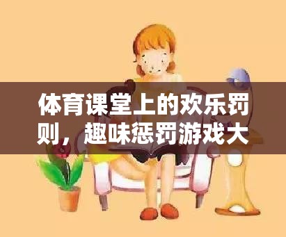 體育課堂上的歡樂罰則，揭秘趣味懲罰游戲