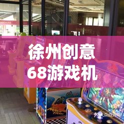 徐州創(chuàng)意68，城市文化與現(xiàn)代娛樂的完美融合