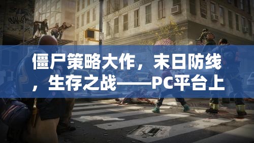 PC平臺上的生存智慧與勇氣較量，僵尸策略大作末日防線