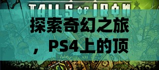 探索奇幻之旅，PS4上的頂級(jí)角色扮演游戲推薦