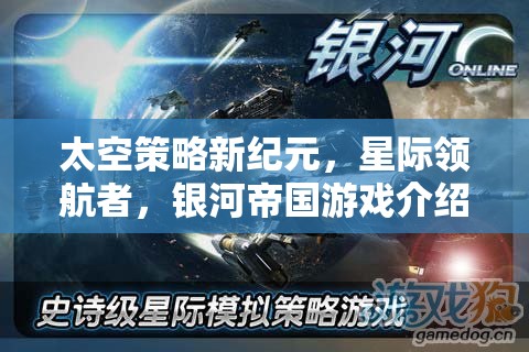 星際領(lǐng)航者，開啟太空策略新紀(jì)元，打造你的銀河帝國