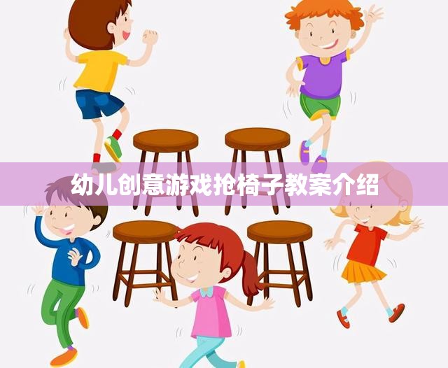 幼兒創(chuàng)意游戲，搶椅子活動(dòng)教案設(shè)計(jì)與實(shí)施指南