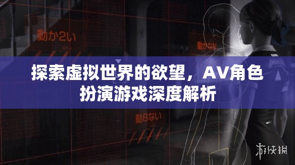 探索虛擬世界的欲望，深度解析AV角色扮演游戲