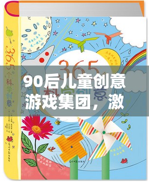 90后兒童創(chuàng)意游戲集團(tuán)，激發(fā)想象，共筑多彩童年