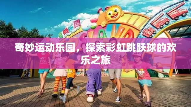 彩虹跳躍球，奇妙運(yùn)動(dòng)樂園的歡樂探險(xiǎn)之旅