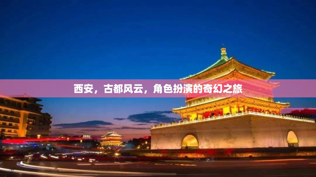 西安古都風云，一場角色扮演的奇幻之旅