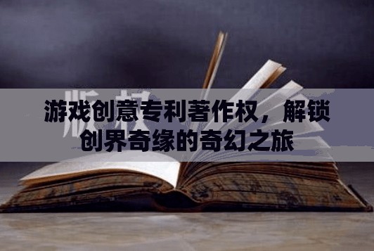 解鎖創(chuàng)界奇緣，游戲創(chuàng)意專利與著作權引領的奇幻之旅