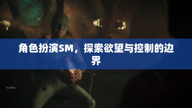 探索角色扮演SM中的欲望與控制，邊界的探索