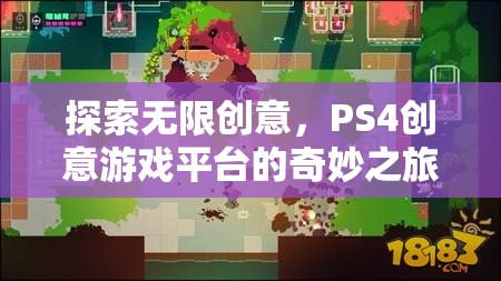 探索無限創(chuàng)意，PS4創(chuàng)意游戲平臺的奇妙之旅