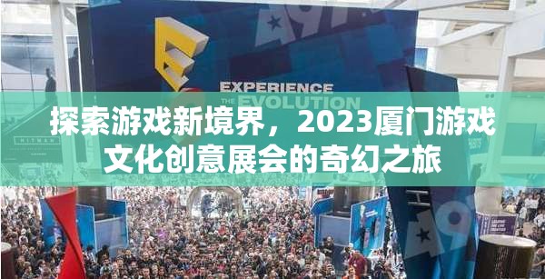 2023廈門游戲文化創(chuàng)意展，探索游戲新境界的奇幻之旅