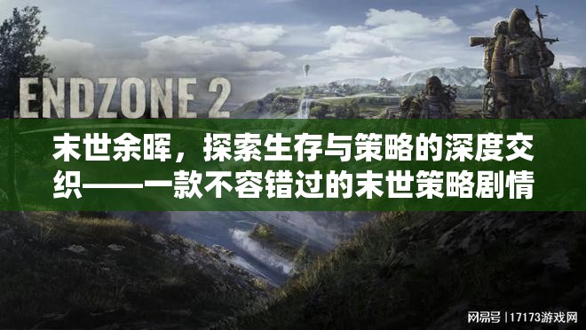 末世余暉，探索生存與策略的深度交織——必玩末世策略劇情游戲下載指南