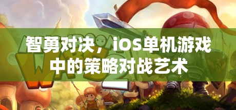 智勇對決，iOS單機游戲中的策略對戰(zhàn)藝術(shù)