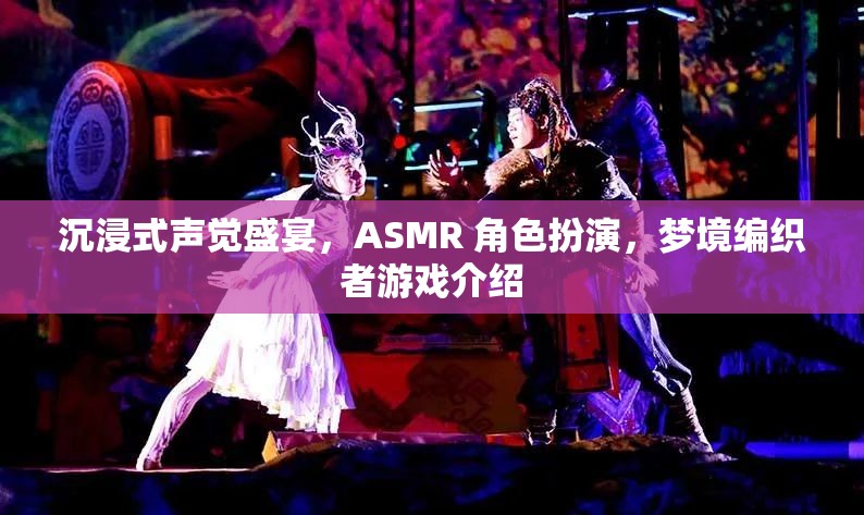 夢境編織者，解鎖沉浸式ASMR角色扮演的聲覺盛宴