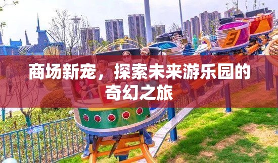 未來游樂園，探索商場新寵的奇幻之旅