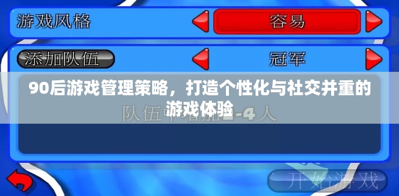 90后視角，打造個(gè)性化與社交并重的游戲管理策略