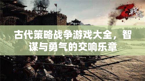 古代策略戰(zhàn)爭游戲，智謀與勇氣的交響樂章