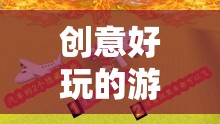 解鎖游戲新境界，創(chuàng)意好玩的游戲視頻教程