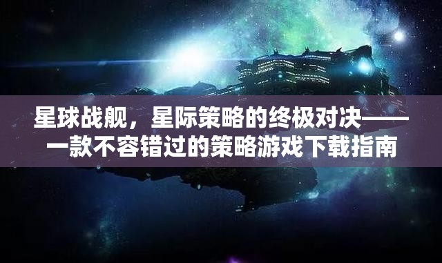 星際策略對(duì)決，星球戰(zhàn)艦——不容錯(cuò)過(guò)的策略游戲下載指南