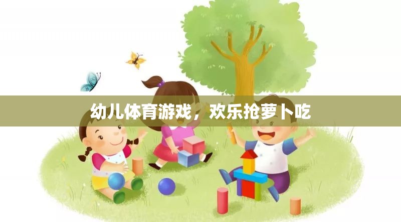 歡樂(lè)搶蘿卜吃，幼兒體育游戲的樂(lè)趣