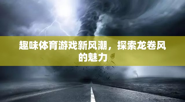 探索龍卷風(fēng)魅力，趣味體育游戲新風(fēng)潮