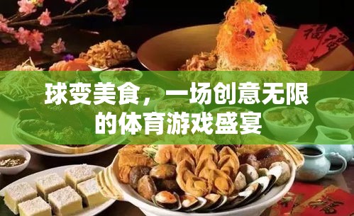 球變美食，創(chuàng)意無(wú)限的體育游戲盛宴