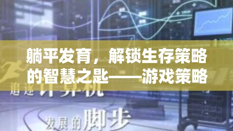 解鎖生存智慧，躺平發(fā)育游戲策略視頻深度解析