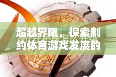 超越界限，制約體育游戲發(fā)展的關(guān)鍵因素與未來展望