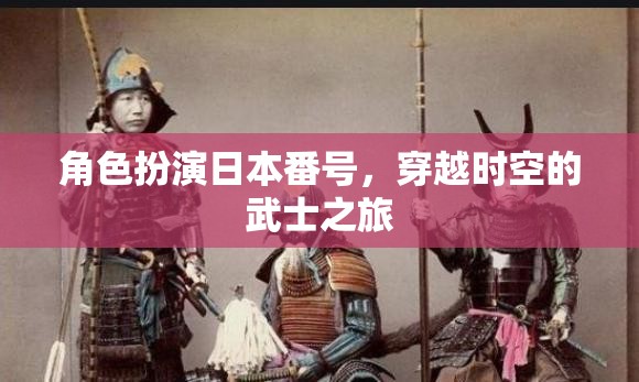 穿越時空的武士之旅，角色扮演日本番號的奇幻冒險