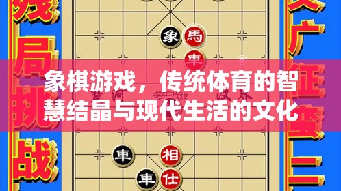 象棋游戲，傳統(tǒng)體育的智慧結(jié)晶與現(xiàn)代生活的文化橋梁