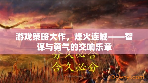 游戲策略大作，烽火連城——智謀與勇氣的交響樂(lè)章