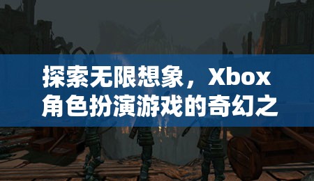 探索無限想象，Xbox 角色扮演游戲的奇幻之旅