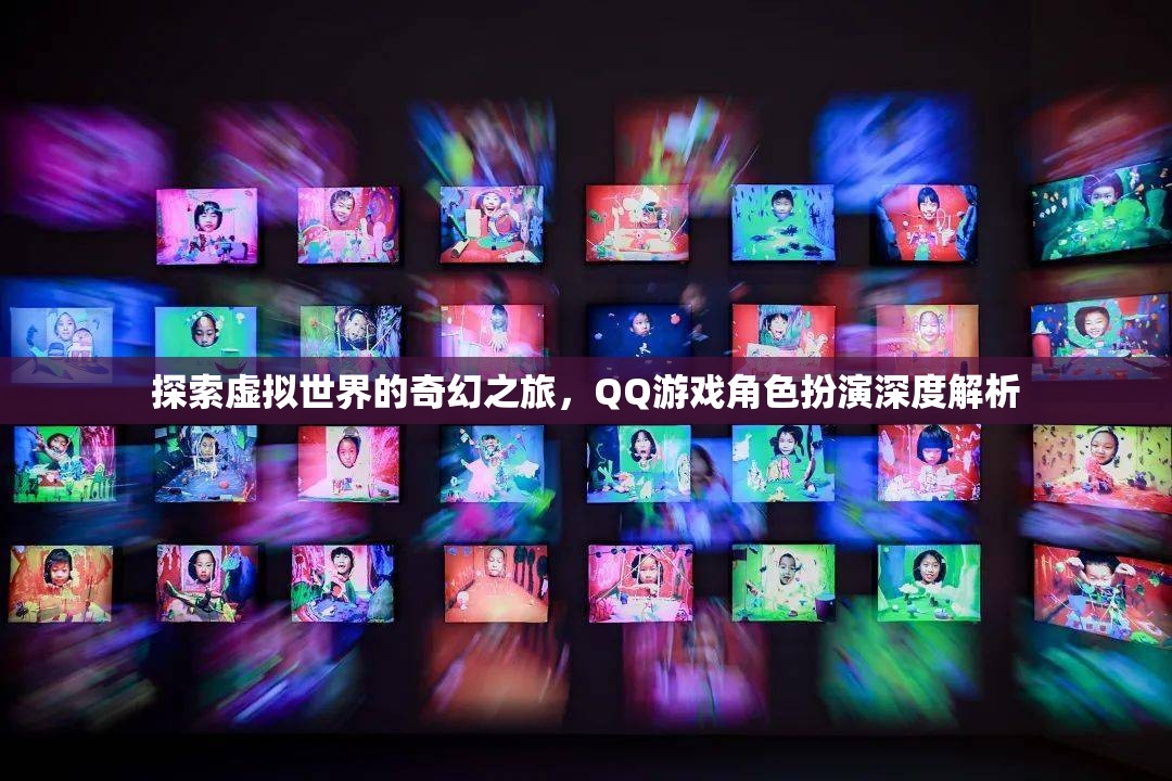 探索虛擬世界的奇幻之旅，QQ游戲角色扮演深度解析