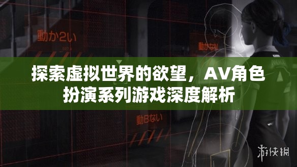 探索虛擬世界的欲望，深度解析AV角色扮演系列游戲