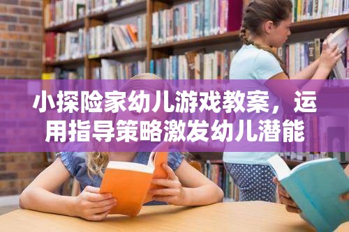 激發(fā)潛能，小探險(xiǎn)家幼兒游戲教案的指導(dǎo)策略