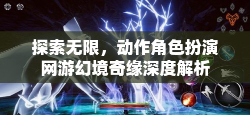 幻境奇緣，探索無限的動作角色扮演網(wǎng)游深度解析