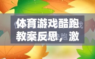 體育游戲酷跑教案，激發(fā)運動樂趣與學(xué)習(xí)成效的融合探索