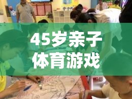 跨越年齡的歡樂(lè)時(shí)光，45歲親子體育游戲視頻