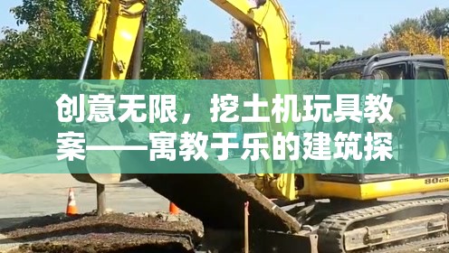 創(chuàng)意無限，挖土機玩具教案——寓教于樂的建筑探索之旅