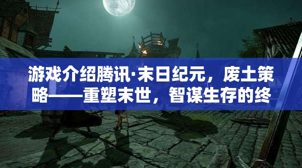 重塑末世，騰訊末日紀(jì)元——廢土策略與智謀生存的終極挑戰(zhàn)