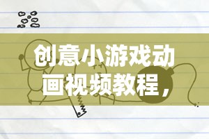 解鎖游戲設(shè)計(jì)無(wú)限可能，創(chuàng)意小游戲動(dòng)畫(huà)視頻教程