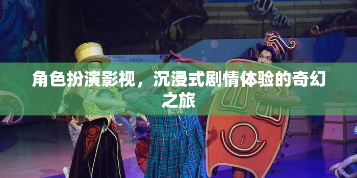 沉浸式奇幻之旅，角色扮演影視的劇情體驗(yàn)