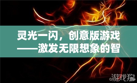 靈光一閃，創(chuàng)意版游戲——點(diǎn)燃無(wú)限想象的智慧火花