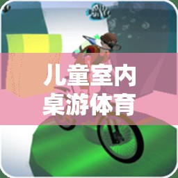 寓教于樂，兒童室內桌游體育游戲打造歡樂時光