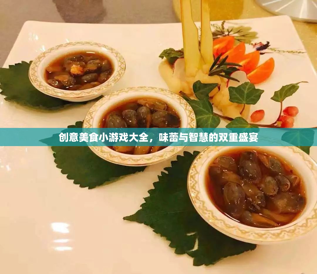 創(chuàng)意美食小游戲大全，味蕾與智慧的雙重盛宴