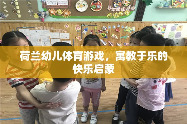 荷蘭幼兒體育游戲，寓教于樂的快樂啟蒙之旅