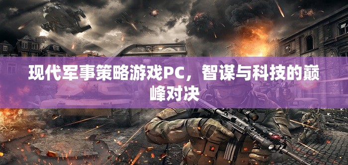 智謀與科技的巔峰對決，現(xiàn)代軍事策略游戲PC