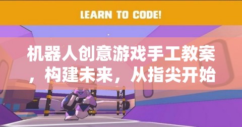 指尖未來，機器人創(chuàng)意游戲手工教案，激發(fā)孩子的創(chuàng)新思維與動手能力