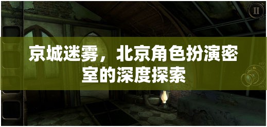 京城迷霧，深度揭秘北京角色扮演密室的神秘面紗