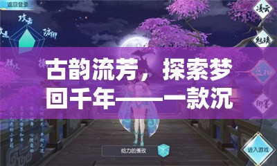 夢回千年，古韻流芳的沉浸式古風(fēng)角色扮演手游